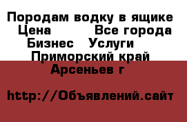 Породам водку в ящике › Цена ­ 950 - Все города Бизнес » Услуги   . Приморский край,Арсеньев г.